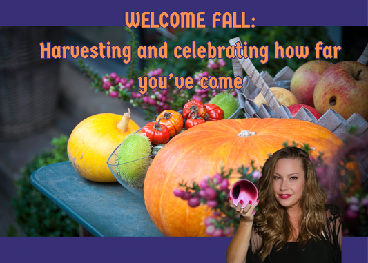 Welcome Fall: Time to Harvest and Celebrate How Far You’ve Come